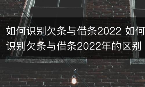 如何识别欠条与借条2022 如何识别欠条与借条2022年的区别