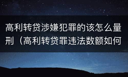 高利转贷涉嫌犯罪的该怎么量刑（高利转贷罪违法数额如何认定得）