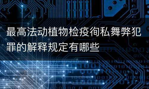 最高法动植物检疫徇私舞弊犯罪的解释规定有哪些