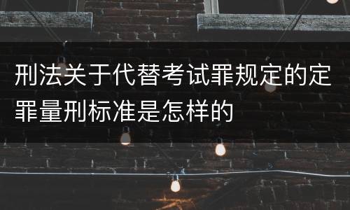 刑法关于代替考试罪规定的定罪量刑标准是怎样的