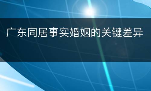 广东同居事实婚姻的关键差异