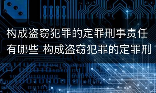 构成盗窃犯罪的定罪刑事责任有哪些 构成盗窃犯罪的定罪刑事责任有哪些