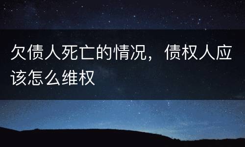 欠债人死亡的情况，债权人应该怎么维权