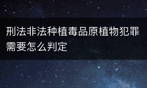 刑法非法种植毒品原植物犯罪需要怎么判定