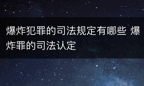 爆炸犯罪的司法规定有哪些 爆炸罪的司法认定