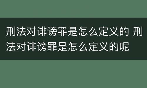 刑法对诽谤罪是怎么定义的 刑法对诽谤罪是怎么定义的呢