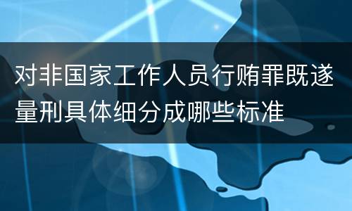 对非国家工作人员行贿罪既遂量刑具体细分成哪些标准