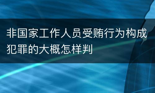 非国家工作人员受贿行为构成犯罪的大概怎样判