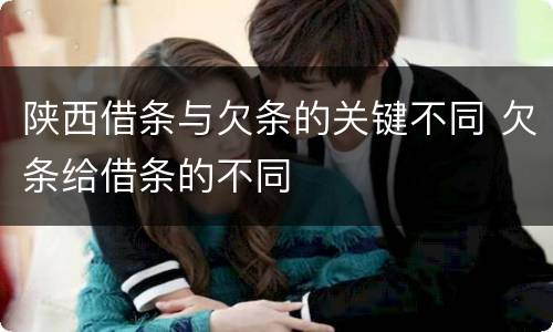 陕西借条与欠条的关键不同 欠条给借条的不同