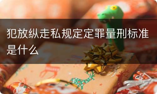 犯放纵走私规定定罪量刑标准是什么