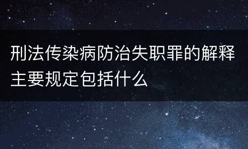 刑法传染病防治失职罪的解释主要规定包括什么
