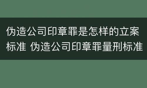 伪造公司印章罪是怎样的立案标准 伪造公司印章罪量刑标准是什么