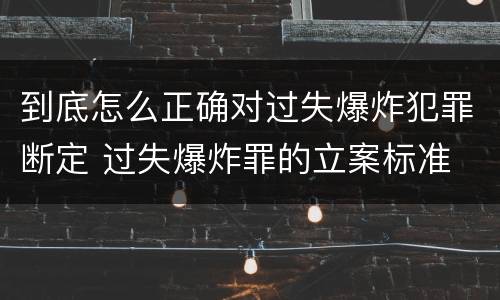 到底怎么正确对过失爆炸犯罪断定 过失爆炸罪的立案标准