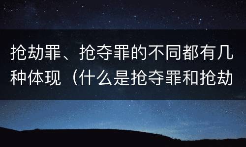抢劫罪、抢夺罪的不同都有几种体现（什么是抢夺罪和抢劫罪）