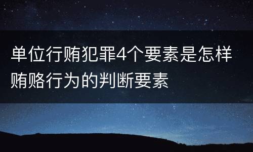 单位行贿犯罪4个要素是怎样 贿赂行为的判断要素