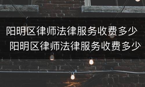阳明区律师法律服务收费多少 阳明区律师法律服务收费多少钱