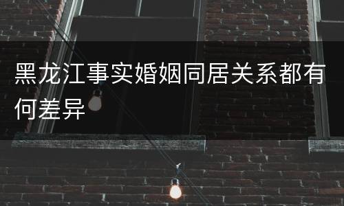 黑龙江事实婚姻同居关系都有何差异