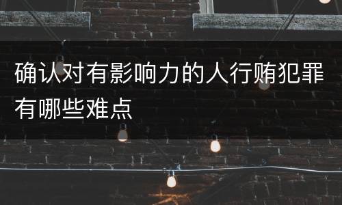 确认对有影响力的人行贿犯罪有哪些难点