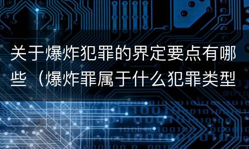 关于爆炸犯罪的界定要点有哪些（爆炸罪属于什么犯罪类型）
