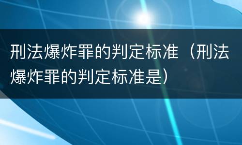 刑法爆炸罪的判定标准（刑法爆炸罪的判定标准是）