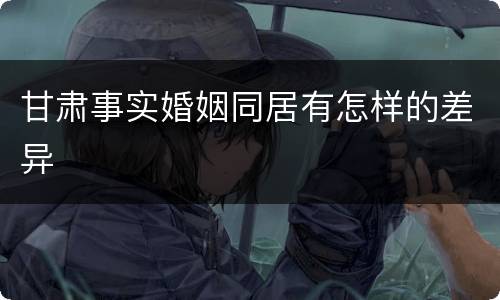 甘肃事实婚姻同居有怎样的差异