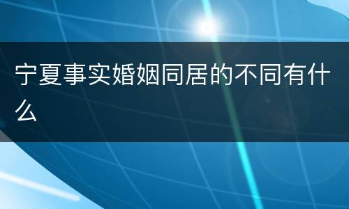 宁夏事实婚姻同居的不同有什么