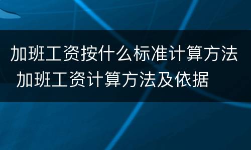 加班工资按什么标准计算方法 加班工资计算方法及依据