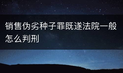 销售伪劣种子罪既遂法院一般怎么判刑