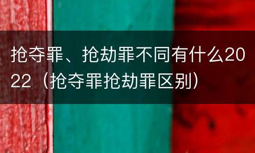 抢夺罪、抢劫罪不同有什么2022（抢夺罪抢劫罪区别）
