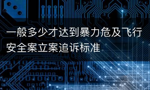 一般多少才达到暴力危及飞行安全案立案追诉标准