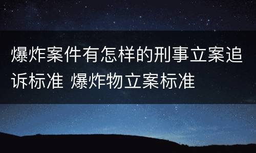 爆炸案件有怎样的刑事立案追诉标准 爆炸物立案标准