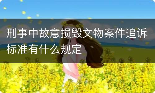 刑事中故意损毁文物案件追诉标准有什么规定
