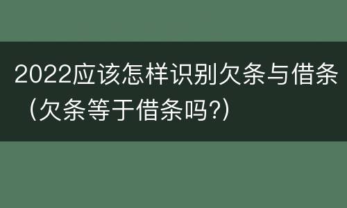 2022应该怎样识别欠条与借条（欠条等于借条吗?）