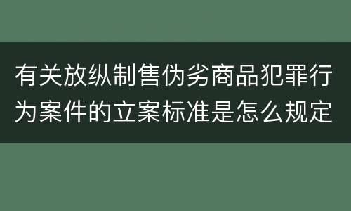 有关放纵制售伪劣商品犯罪行为案件的立案标准是怎么规定