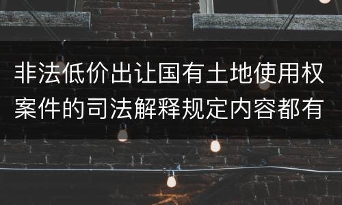 非法低价出让国有土地使用权案件的司法解释规定内容都有哪些
