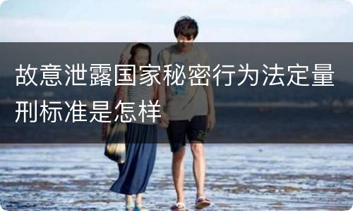 故意泄露国家秘密行为法定量刑标准是怎样