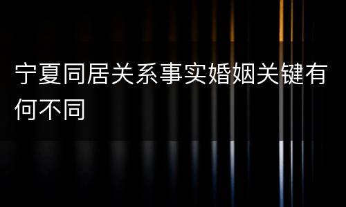 宁夏同居关系事实婚姻关键有何不同