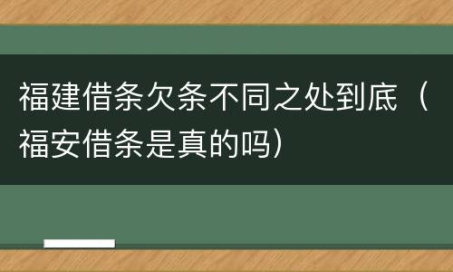 福建借条欠条不同之处到底（福安借条是真的吗）