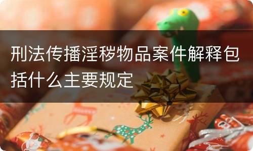 刑法传播淫秽物品案件解释包括什么主要规定