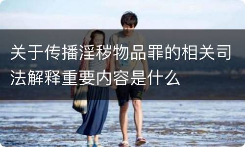关于传播淫秽物品罪的相关司法解释重要内容是什么