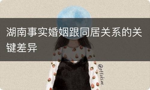 湖南事实婚姻跟同居关系的关键差异