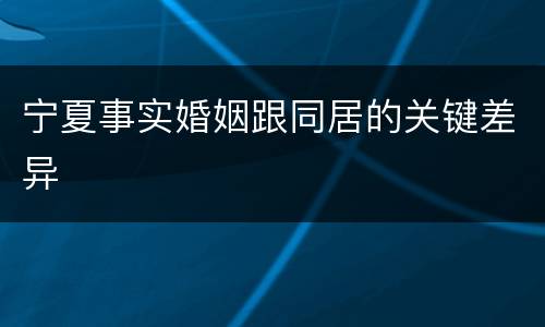 宁夏事实婚姻跟同居的关键差异