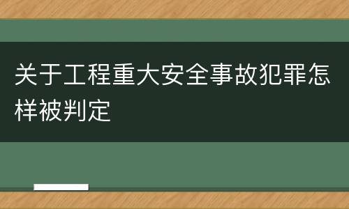 关于工程重大安全事故犯罪怎样被判定