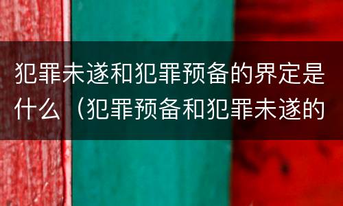 犯罪未遂和犯罪预备的界定是什么（犯罪预备和犯罪未遂的界限主要是）