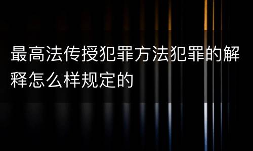 最高法传授犯罪方法犯罪的解释怎么样规定的