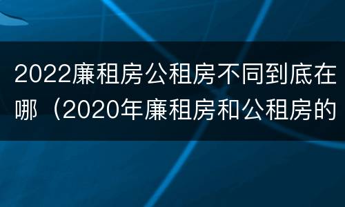 2022廉租房公租房不同到底在哪（2020年廉租房和公租房的区别）