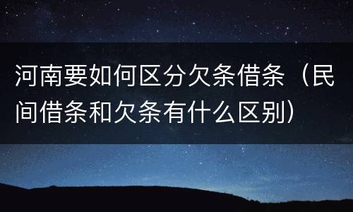 河南要如何区分欠条借条（民间借条和欠条有什么区别）