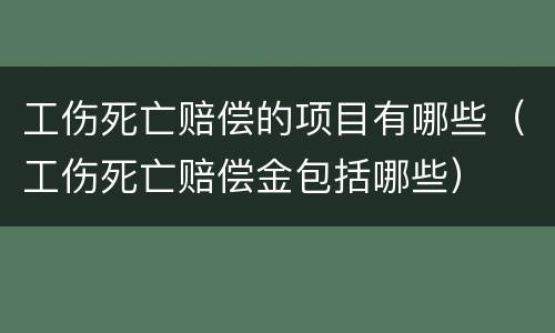 工伤死亡赔偿的项目有哪些（工伤死亡赔偿金包括哪些）