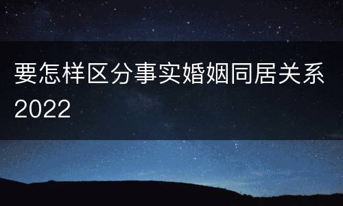 要怎样区分事实婚姻同居关系2022