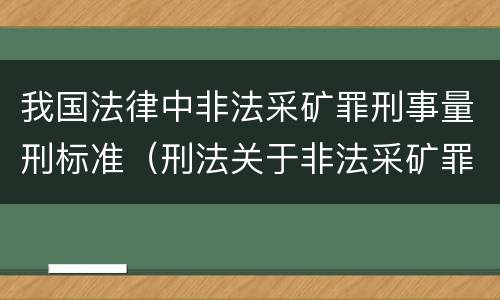 我国法律中非法采矿罪刑事量刑标准（刑法关于非法采矿罪的规定）